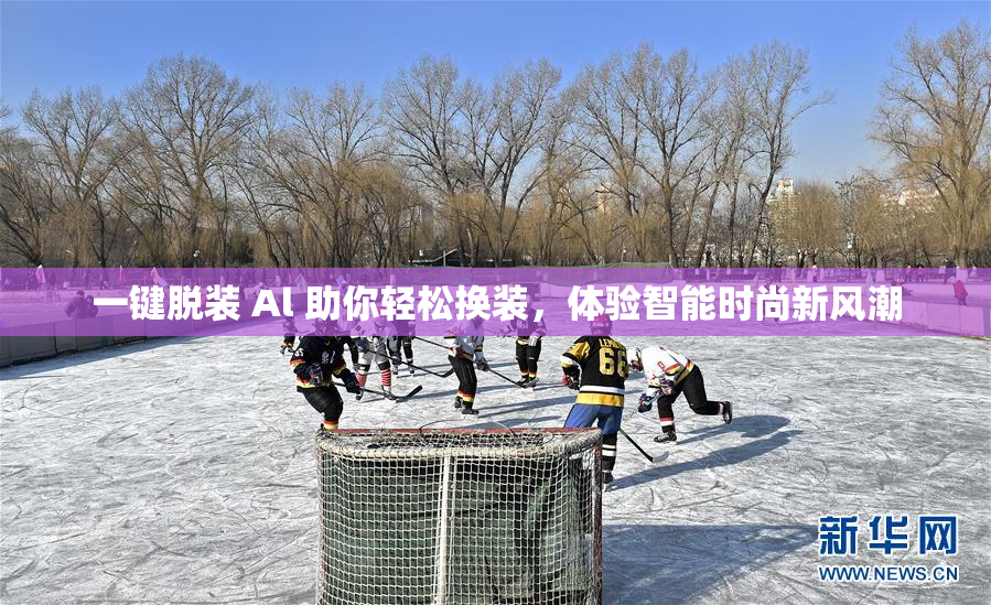 一键脱装 Al 助你轻松换装，体验智能时尚新风潮
