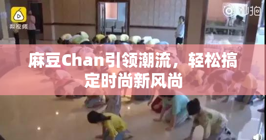 麻豆Chan引领潮流，轻松搞定时尚新风尚