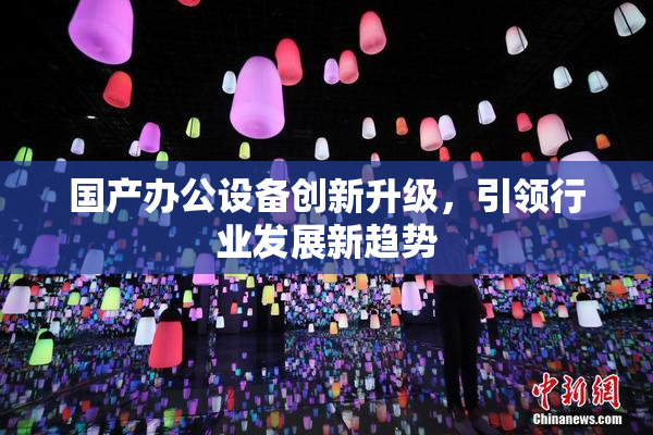 国产办公设备创新升级，引领行业发展新趋势