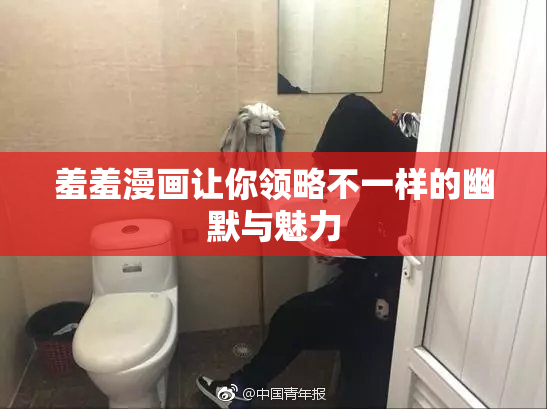 羞羞漫画让你领略不一样的幽默与魅力