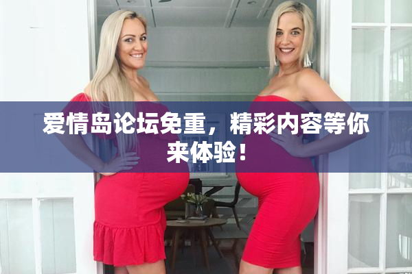爱情岛论坛免重，精彩内容等你来体验！