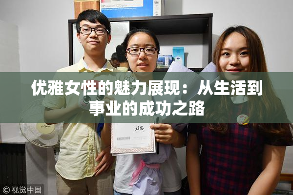 优雅女性的魅力展现：从生活到事业的成功之路