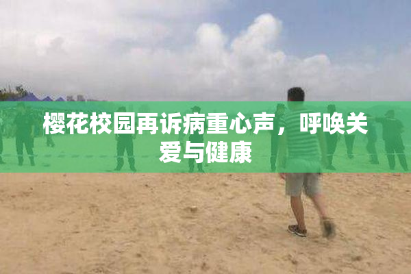 樱花校园再诉病重心声，呼唤关爱与健康