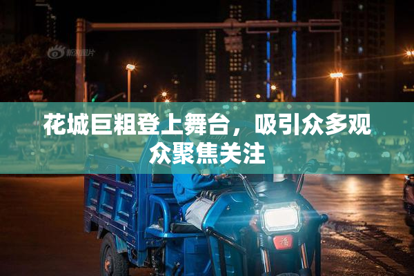 花城巨粗登上舞台，吸引众多观众聚焦关注