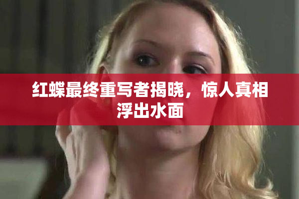 红蝶最终重写者揭晓，惊人真相浮出水面