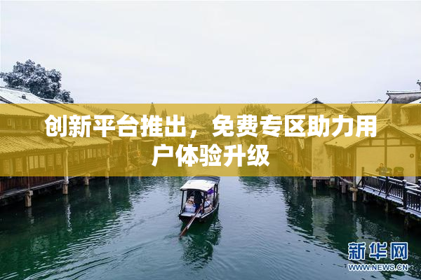 创新平台推出，免费专区助力用户体验升级