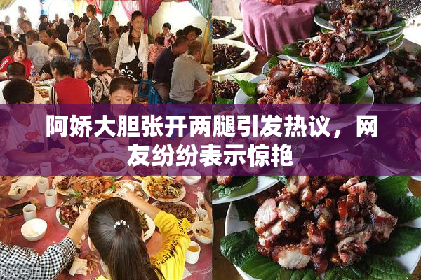 阿娇大胆张开两腿引发热议，网友纷纷表示惊艳