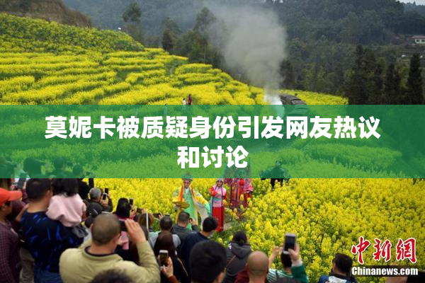 莫妮卡被质疑身份引发网友热议和讨论