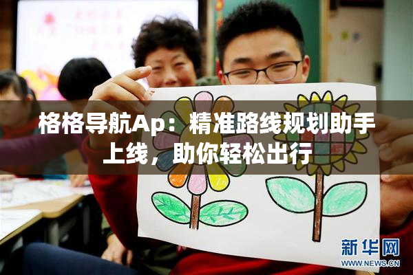格格导航Ap：精准路线规划助手上线，助你轻松出行