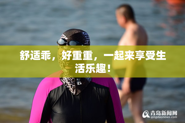 舒适乖，好重重，一起来享受生活乐趣！