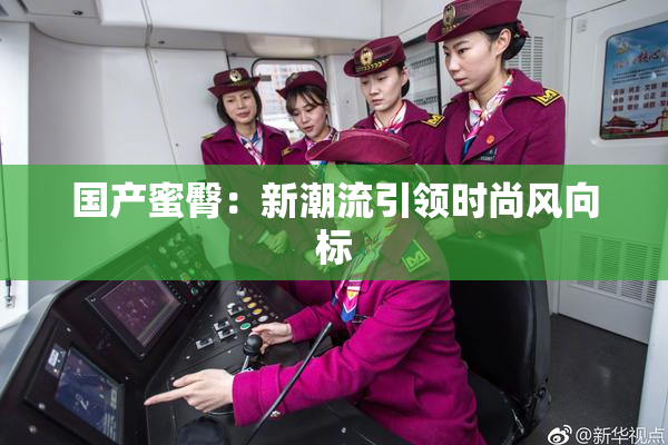国产蜜臀：新潮流引领时尚风向标