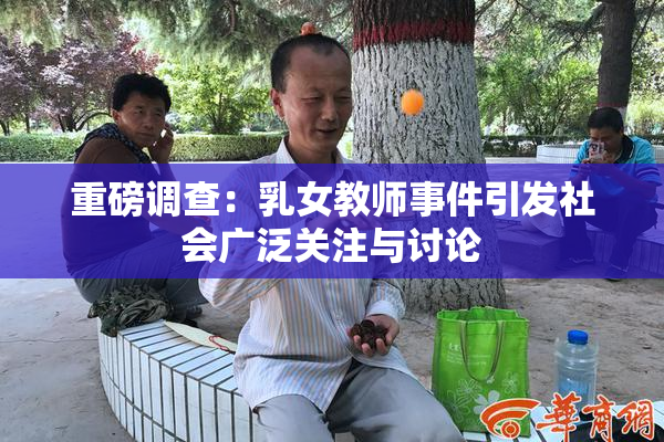 重磅调查：乳女教师事件引发社会广泛关注与讨论