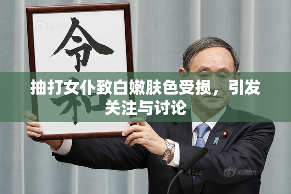抽打女仆致白嫩肤色受损，引发关注与讨论