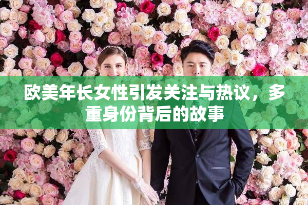 欧美年长女性引发关注与热议，多重身份背后的故事