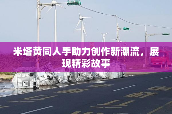 米塔黄同人手助力创作新潮流，展现精彩故事