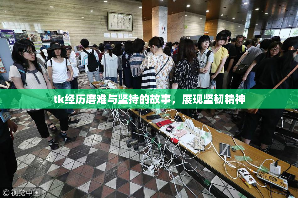 tk经历磨难与坚持的故事，展现坚韧精神