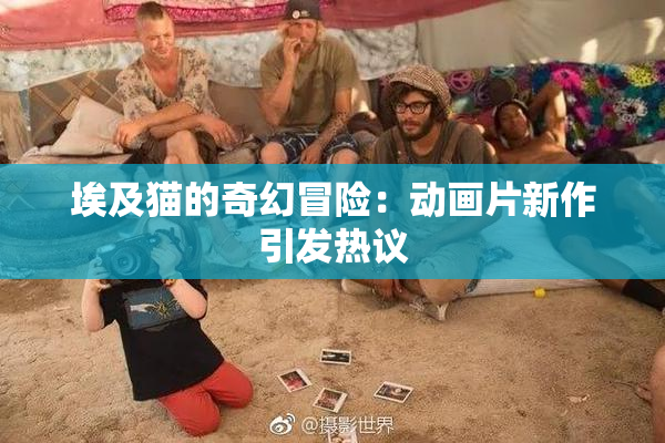 埃及猫的奇幻冒险：动画片新作引发热议