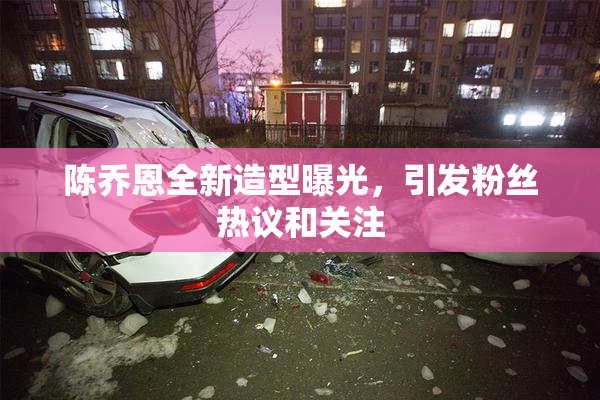 陈乔恩全新造型曝光，引发粉丝热议和关注