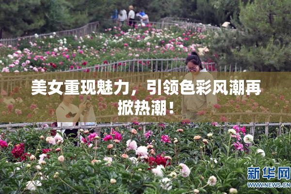 美女重现魅力，引领色彩风潮再掀热潮！