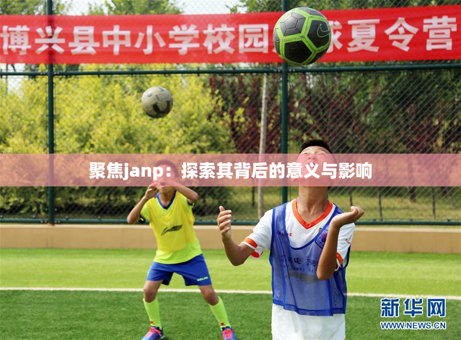 聚焦janp：探索其背后的意义与影响