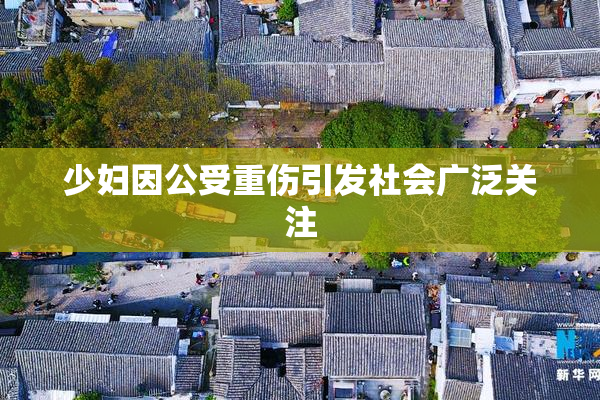 少妇因公受重伤引发社会广泛关注