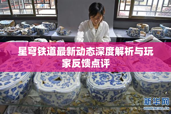 星穹铁道最新动态深度解析与玩家反馈点评