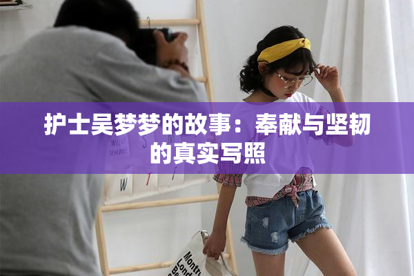 护士吴梦梦的故事：奉献与坚韧的真实写照