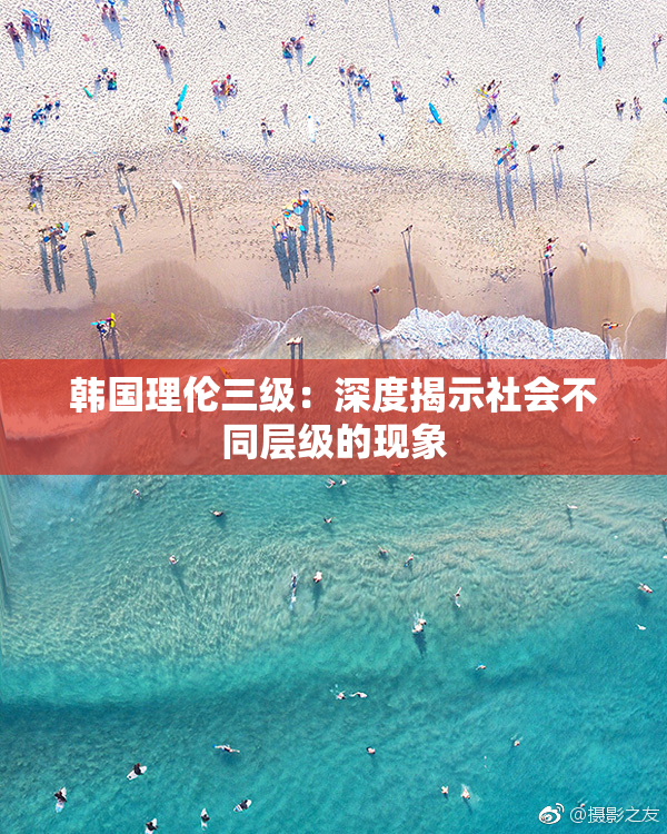 韩国理伦三级：深度揭示社会不同层级的现象