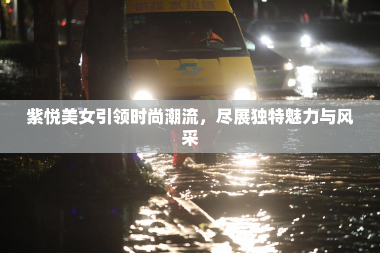 紫悦美女引领时尚潮流，尽展独特魅力与风采