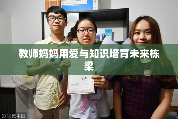 教师妈妈用爱与知识培育未来栋梁