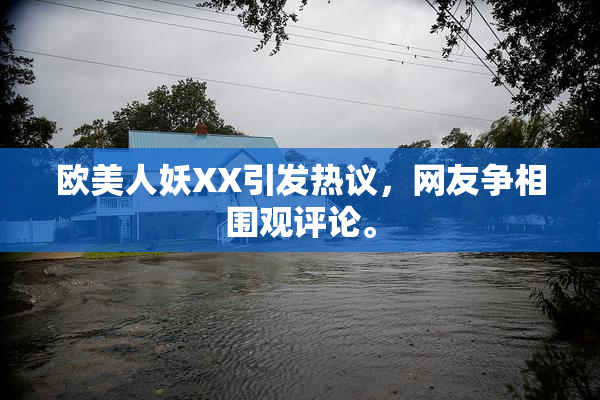 欧美人妖XX引发热议，网友争相围观评论。