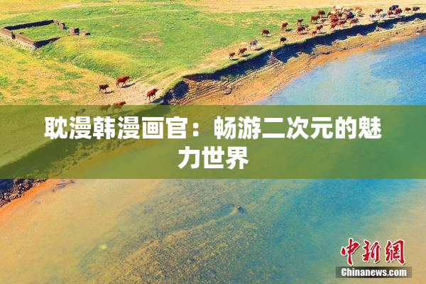 耽漫韩漫画官：畅游二次元的魅力世界