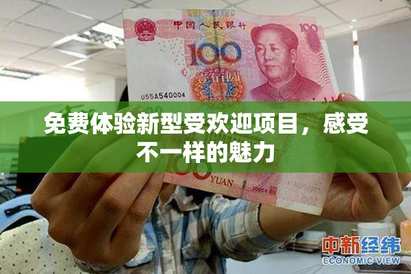 免费体验新型受欢迎项目，感受不一样的魅力