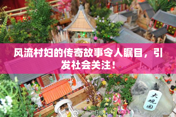 风流村妇的传奇故事令人瞩目，引发社会关注！
