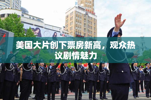 美国大片创下票房新高，观众热议剧情魅力