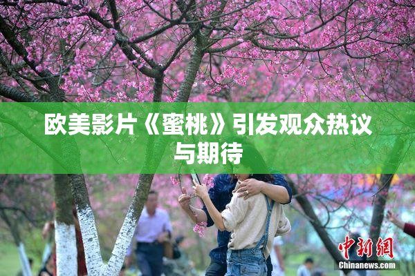欧美影片《蜜桃》引发观众热议与期待