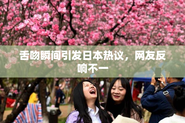 舌吻瞬间引发日本热议，网友反响不一