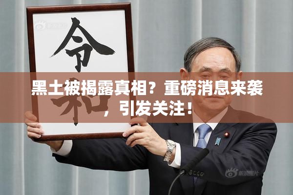 黑土被揭露真相？重磅消息来袭，引发关注！