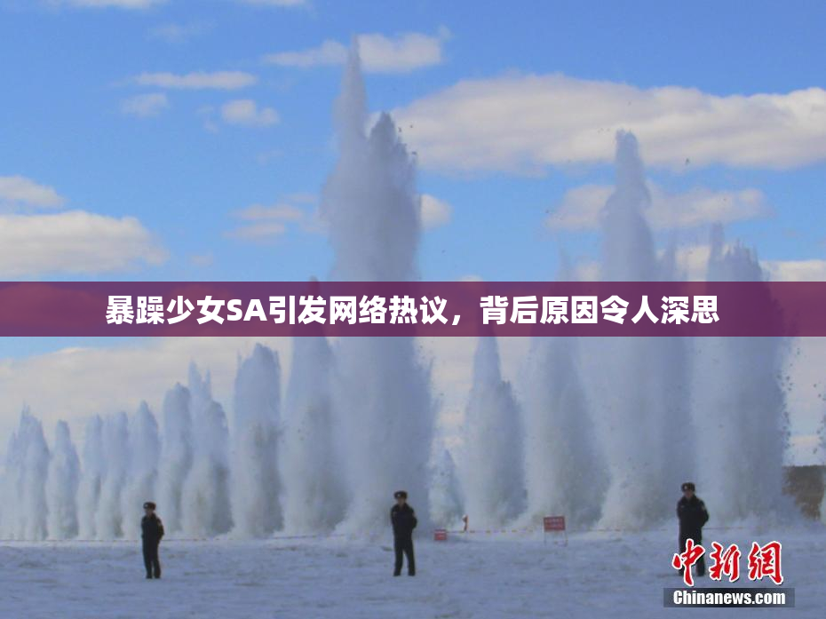 暴躁少女SA引发网络热议，背后原因令人深思