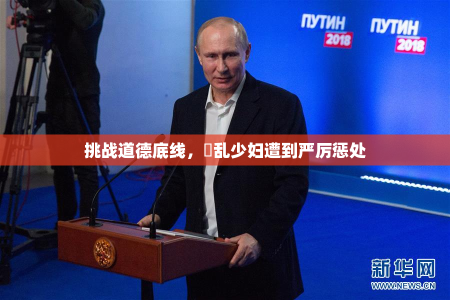 挑战道德底线，婬乱少妇遭到严厉惩处