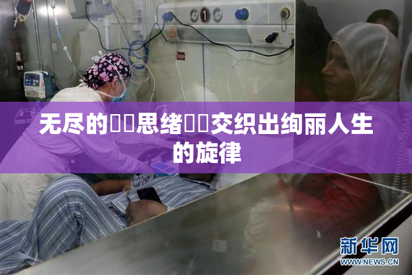 无尽的❌‌思绪❌‌交织出绚丽人生的旋律