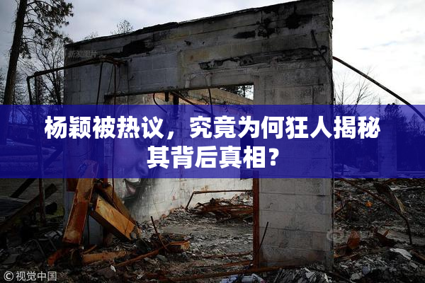 杨颖被热议，究竟为何狂人揭秘其背后真相？
