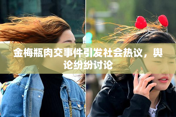 金梅瓶肉交事件引发社会热议，舆论纷纷讨论