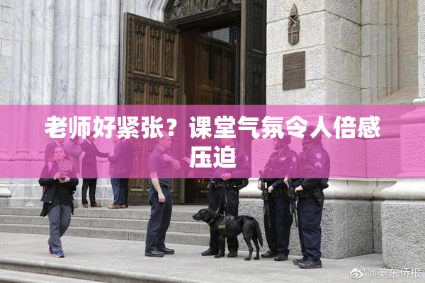 老师好紧张？课堂气氛令人倍感压迫