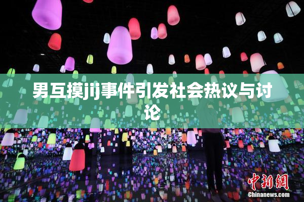 男互摸jij事件引发社会热议与讨论
