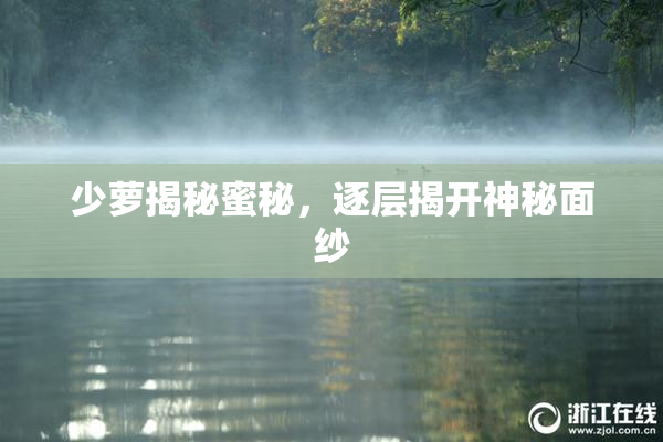 少萝揭秘蜜秘，逐层揭开神秘面纱
