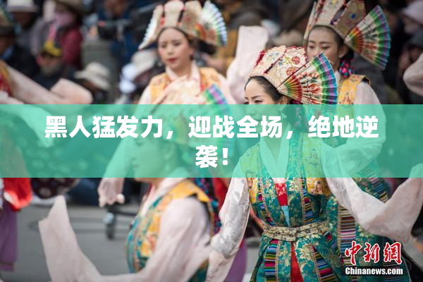 黑人猛发力，迎战全场，绝地逆袭！