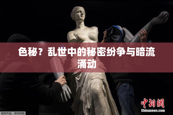 色秘？乱世中的秘密纷争与暗流涌动