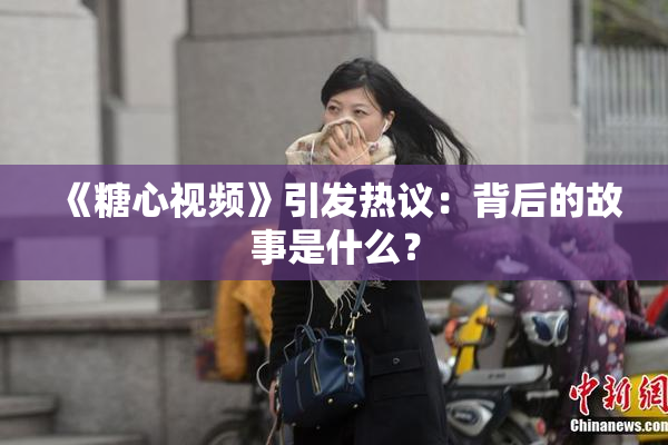 《糖心视频》引发热议：背后的故事是什么？