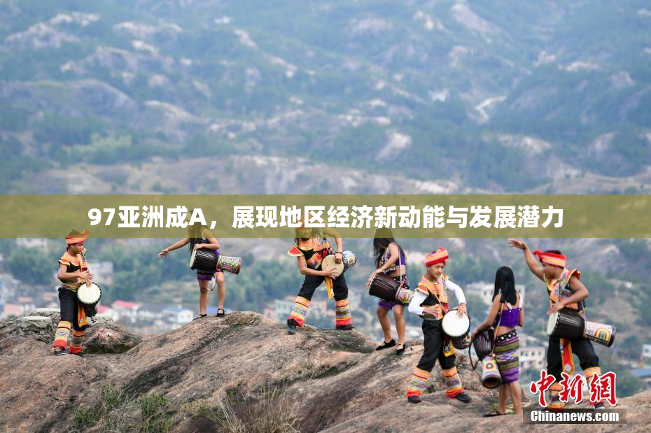 97亚洲成A，展现地区经济新动能与发展潜力